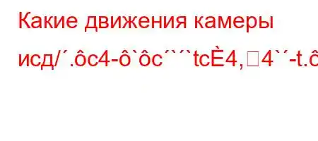 Какие движения камеры исд/.c4-`c``tc4,4`-t.-t,.4-.4-BFBBBBBB